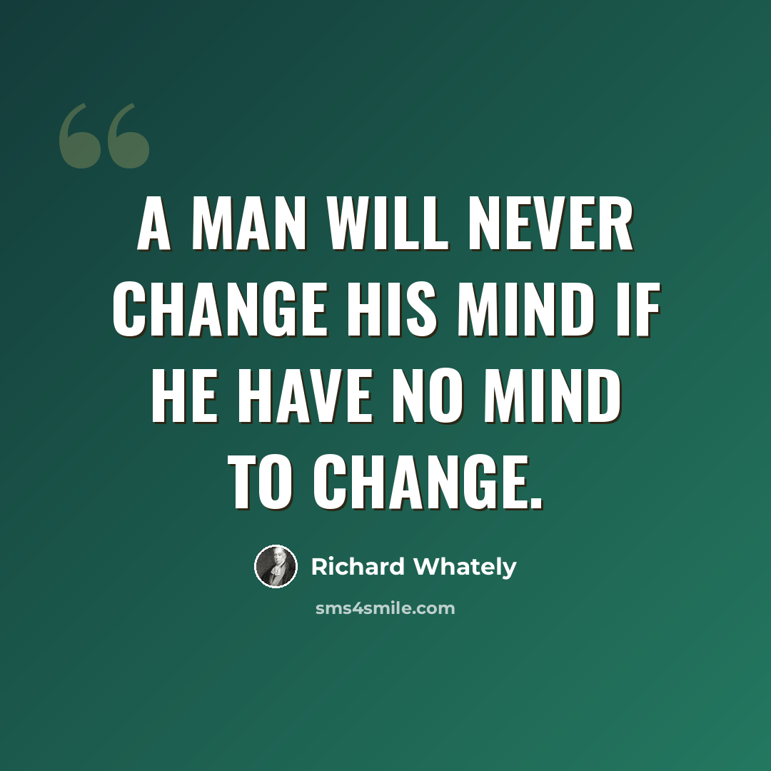 “A man will never change his mind if he have no mind to change.” quote by Richard Whately