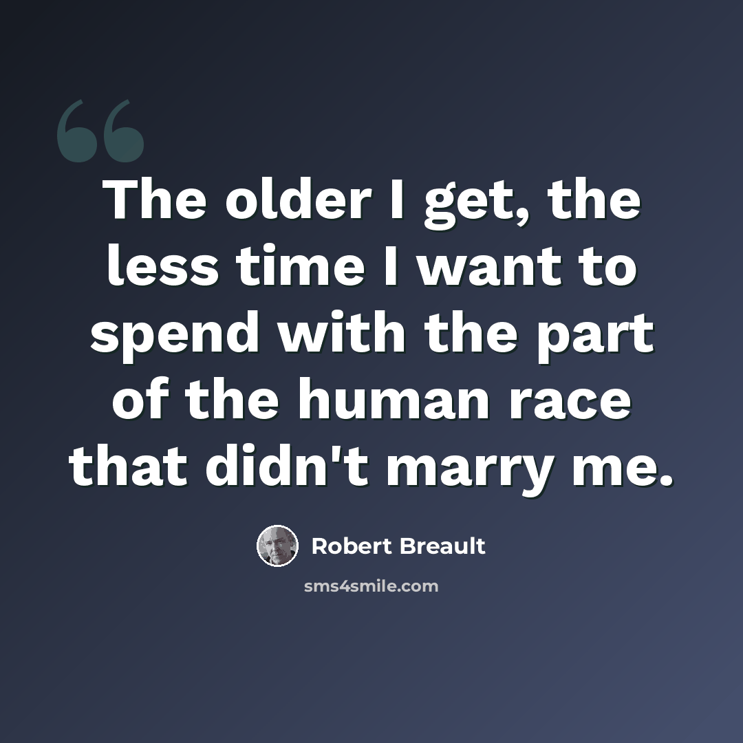 “The older I get, the less time I want to spend with the part of the human race that didn't marry me.” quote by Robert Breault