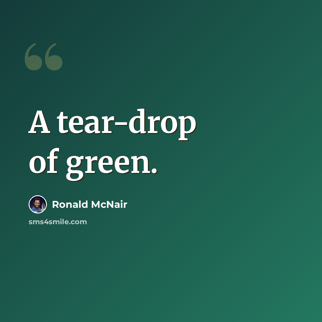 “A tear-drop of green.” quote by Ronald McNair