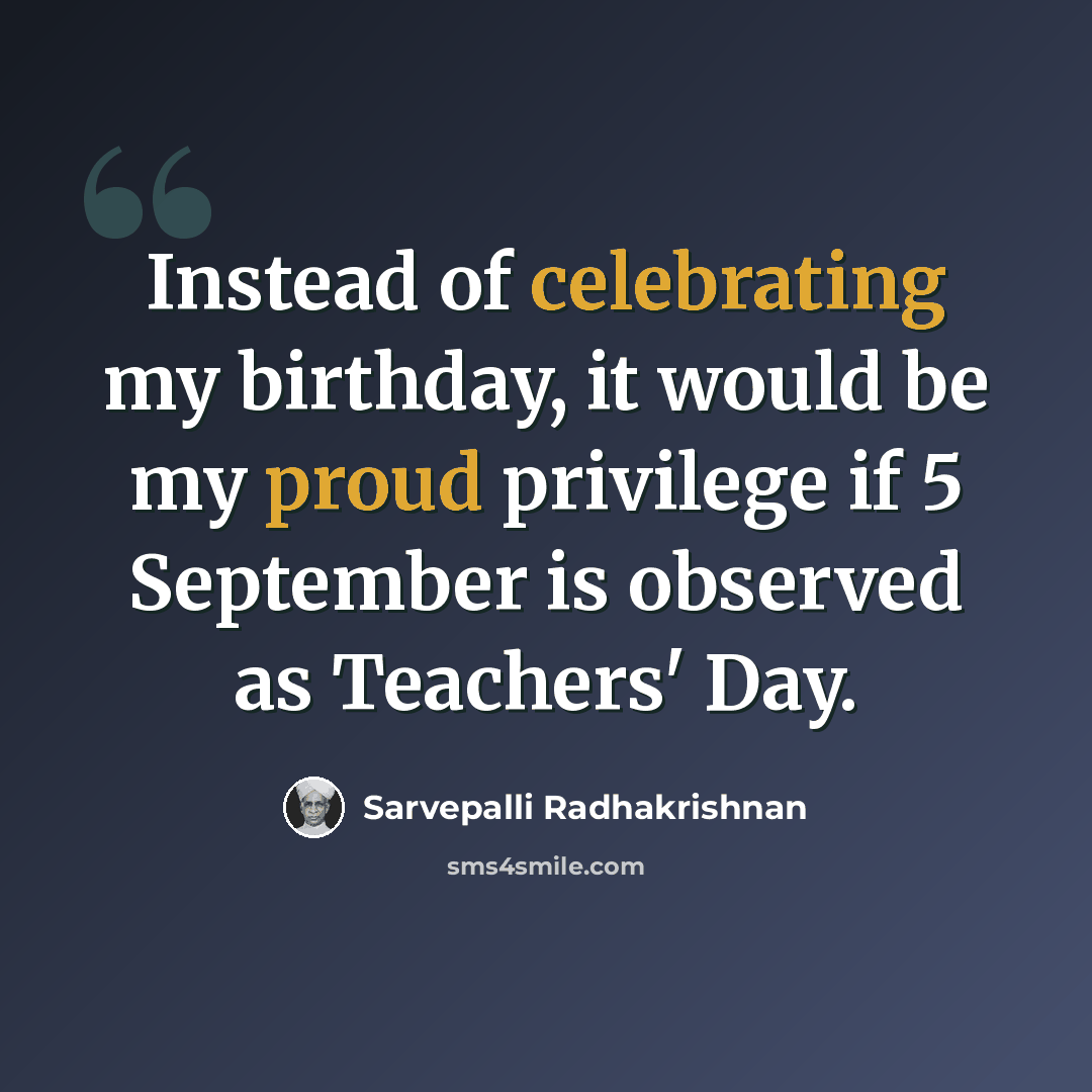 “Instead of celebrating my birthday, it would be my proud privilege if 5 September is observed as Teachers' Day.” quote by Sarvepalli Radhakrishnan