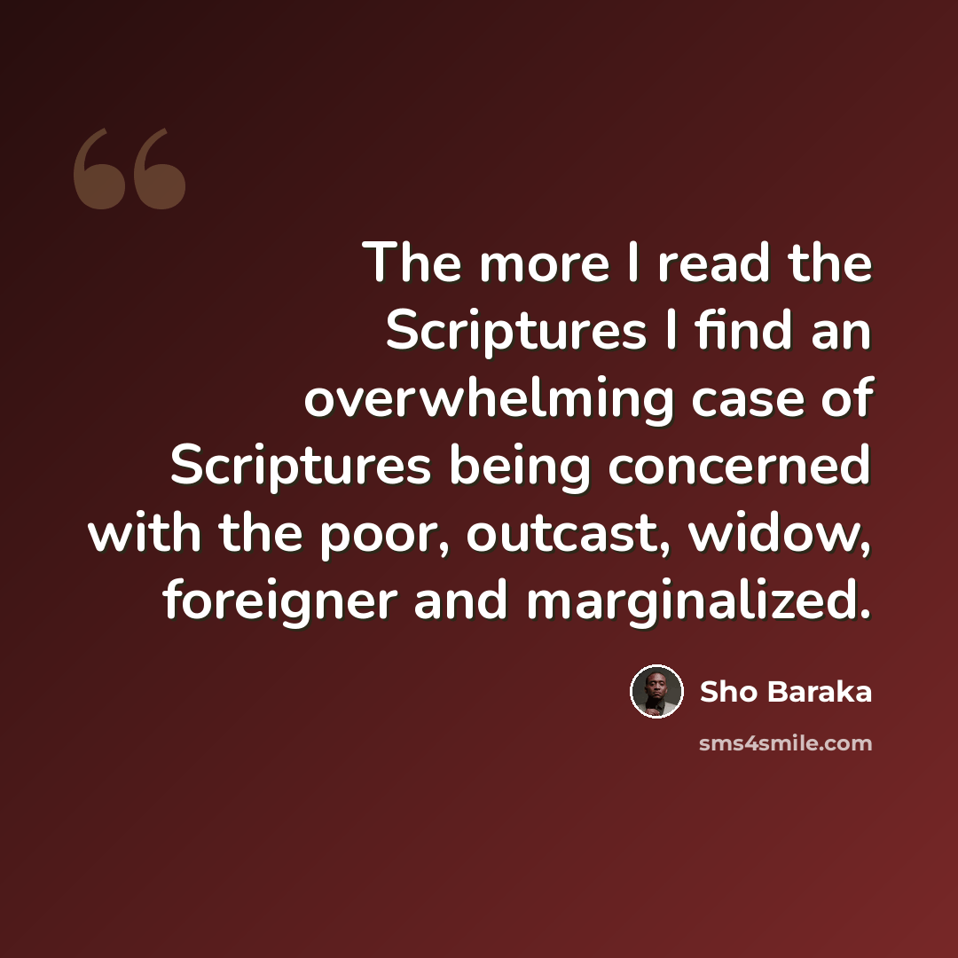 “The more I read the Scriptures I find an overwhelming case of Scriptures being concerned with the poor, outcast, widow, foreigner and marginalized.” quote by Sho Baraka