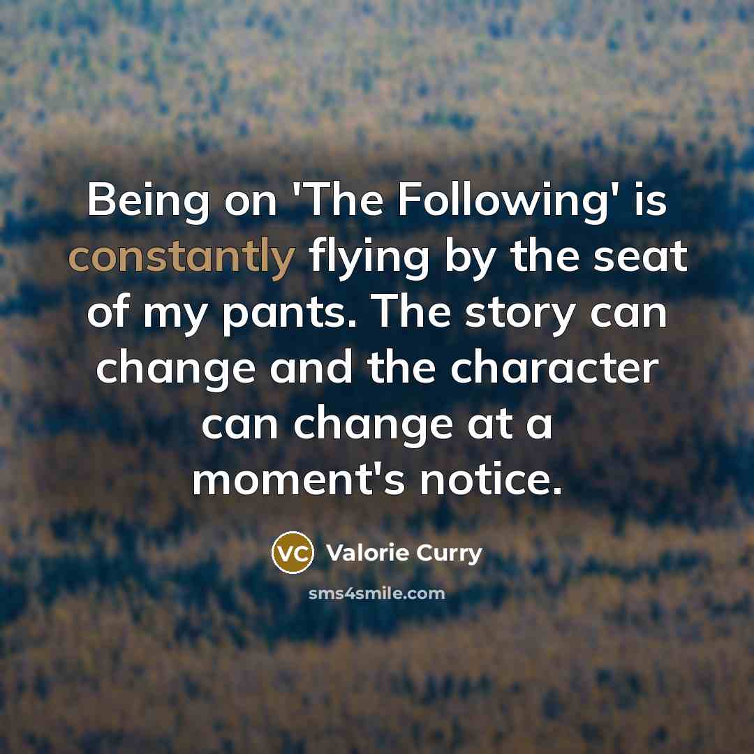 “Being on 'The Following' is constantly flying by the seat of my pants. The story can change and the character can change at a moment's notice.” quote by Valorie Curry