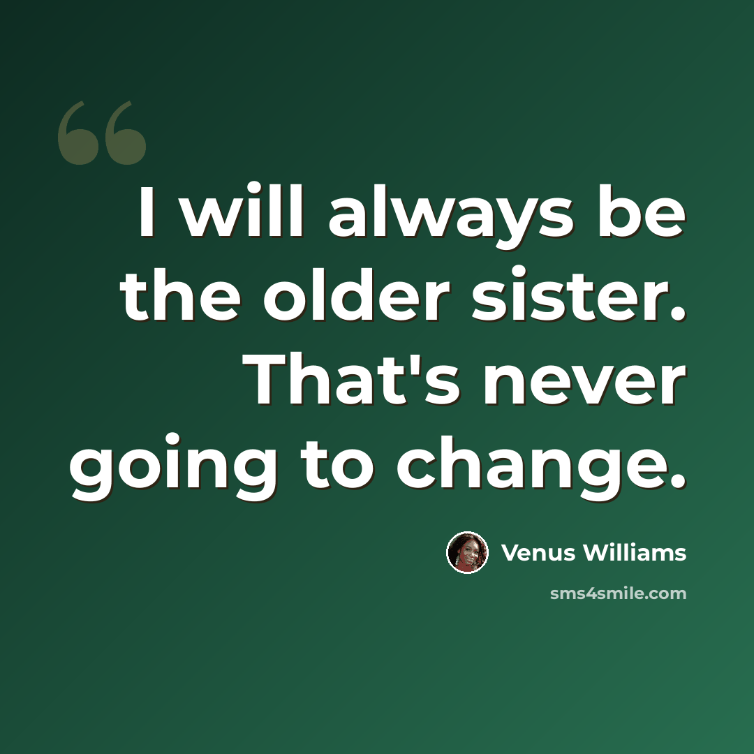 “I will always be the older sister. That's never going to change.” quote by Venus Williams