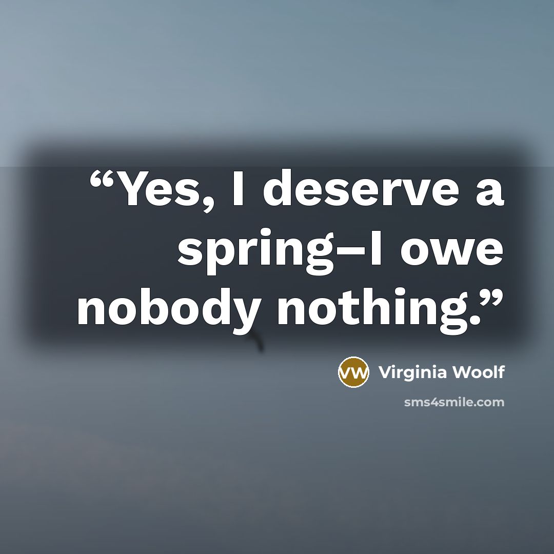 “Yes, I deserve a spring–I owe nobody nothing.” quote by Virginia Woolf