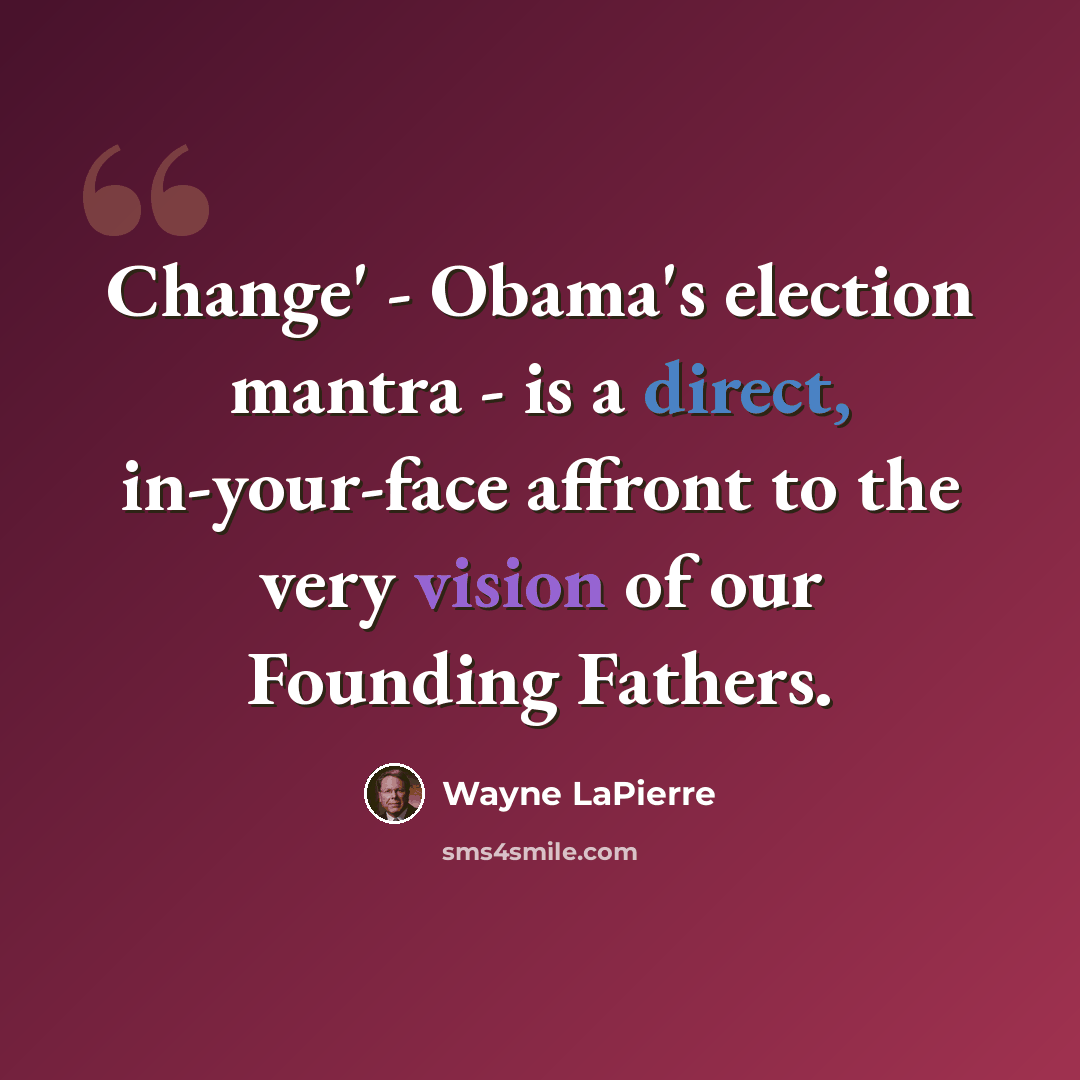 “Change' - Obama's election mantra - is a direct, in-your-face affront to the very vision of our Founding Fathers.” quote by Wayne LaPierre