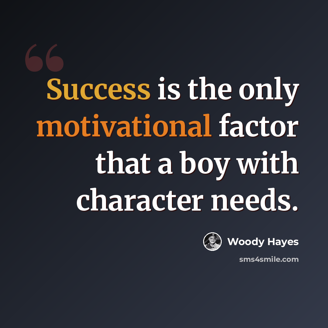 “Success is the only motivational factor that a boy with character needs.” quote by Woody Hayes