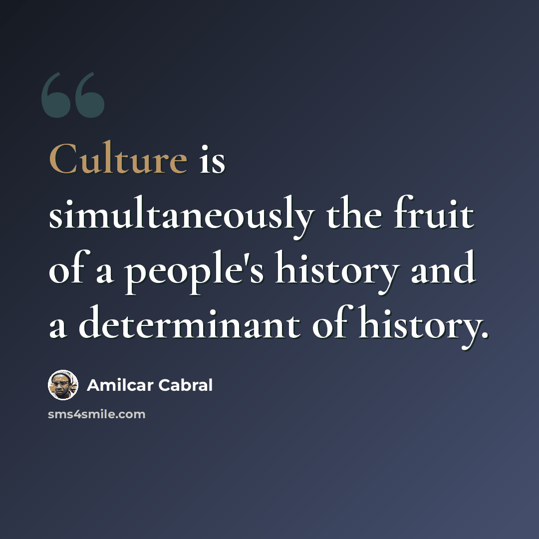 “Culture is simultaneously the fruit of a people's history and a determinant of history.” quote by Amilcar Cabral