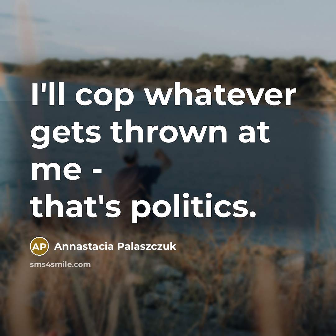 “I'll cop whatever gets thrown at me - that's politics.” quote by Annastacia Palaszczuk