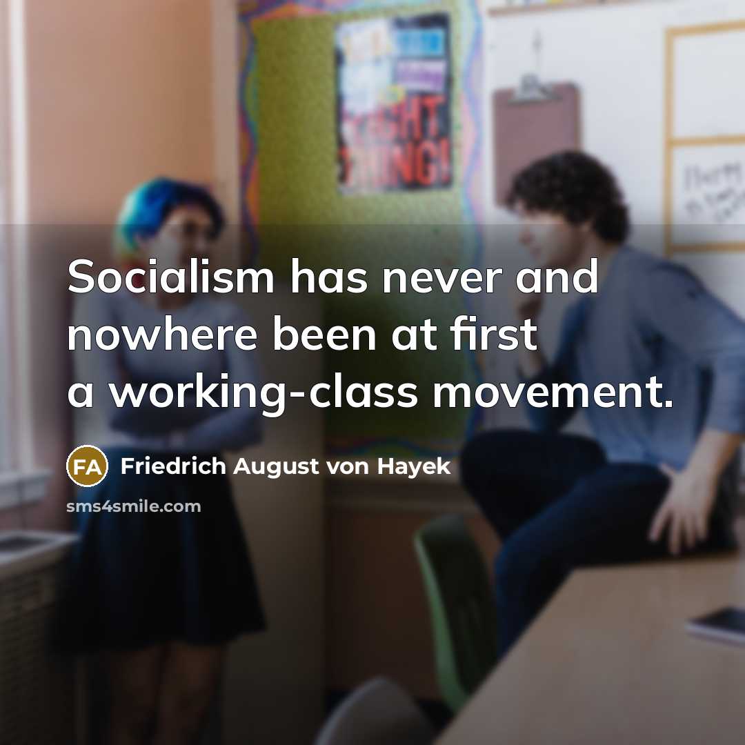 “Socialism has never and nowhere been at first a working-class movement.” quote by Friedrich August von Hayek