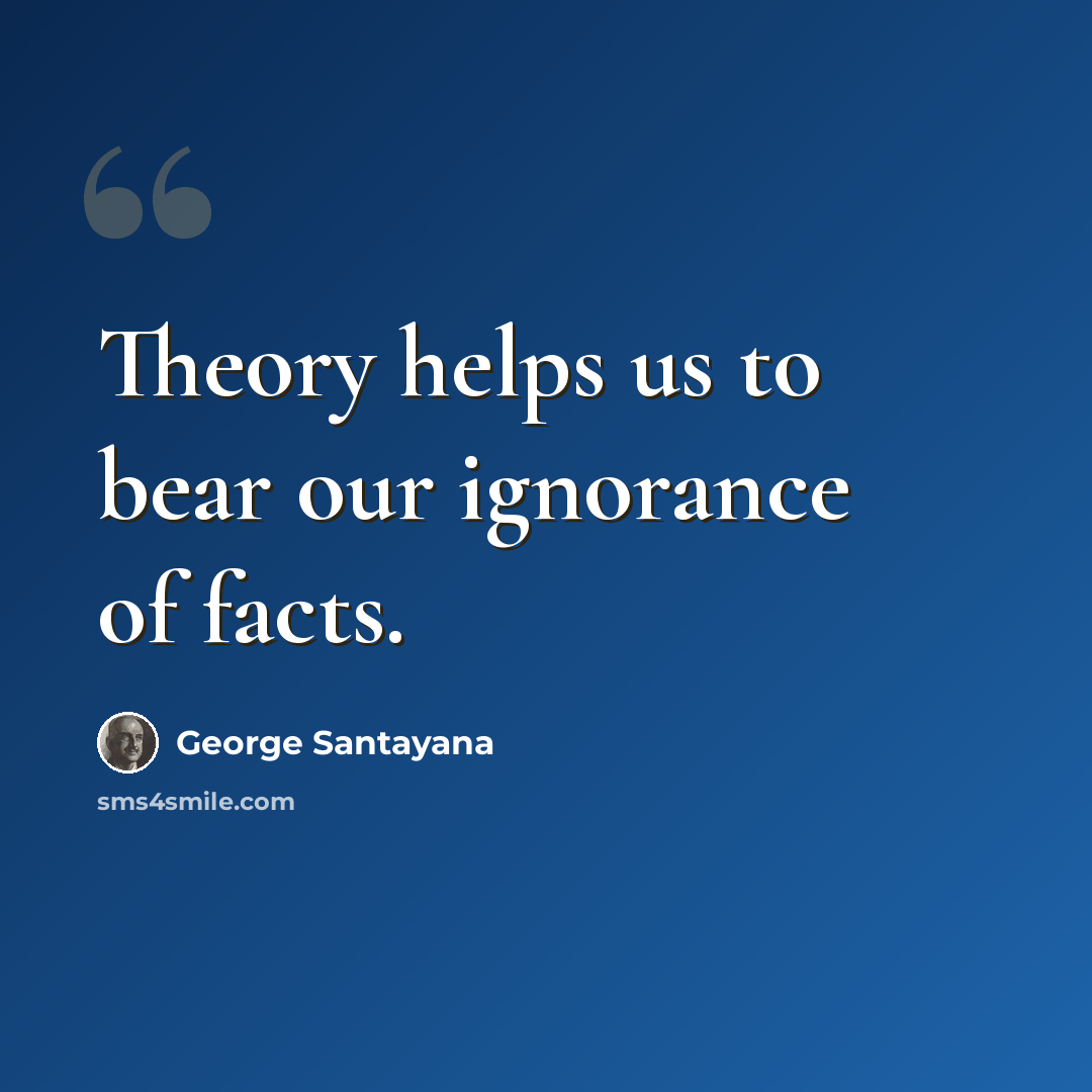 “Theory helps us to bear our ignorance of facts.” quote by George Santayana