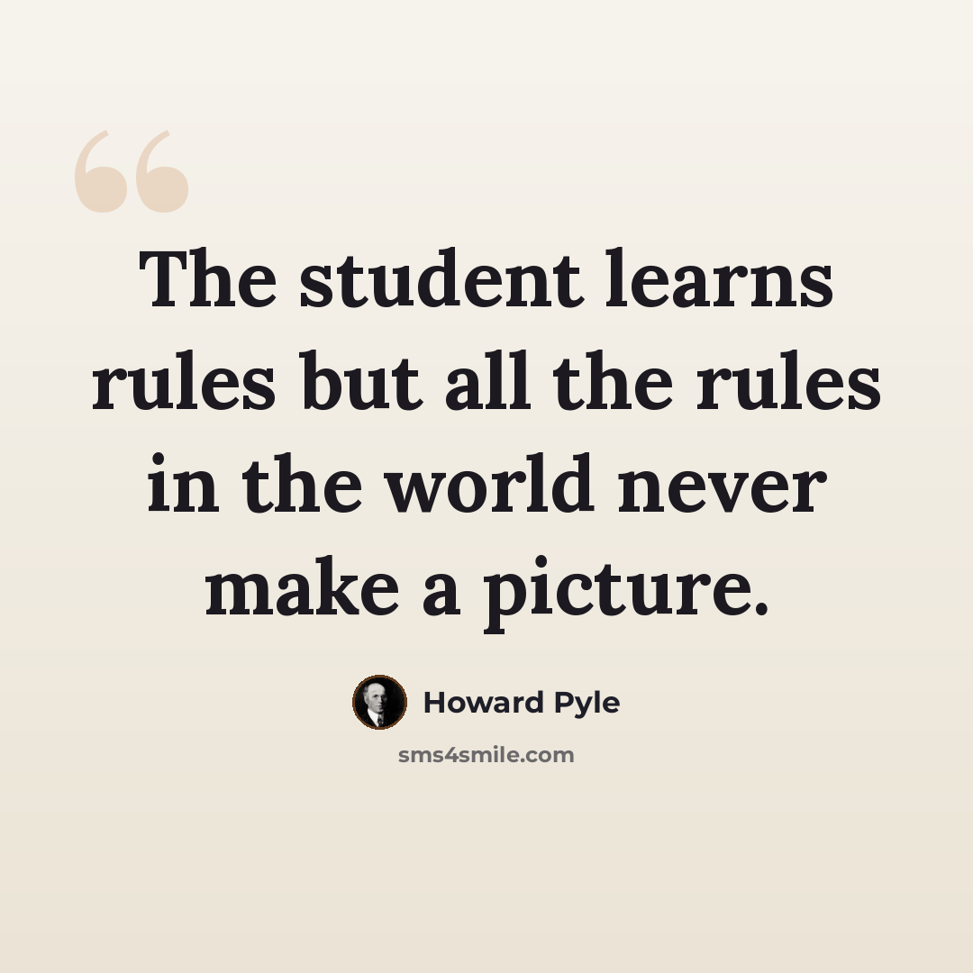 “The student learns rules but all the rules in the world never make a picture.” quote by Howard Pyle
