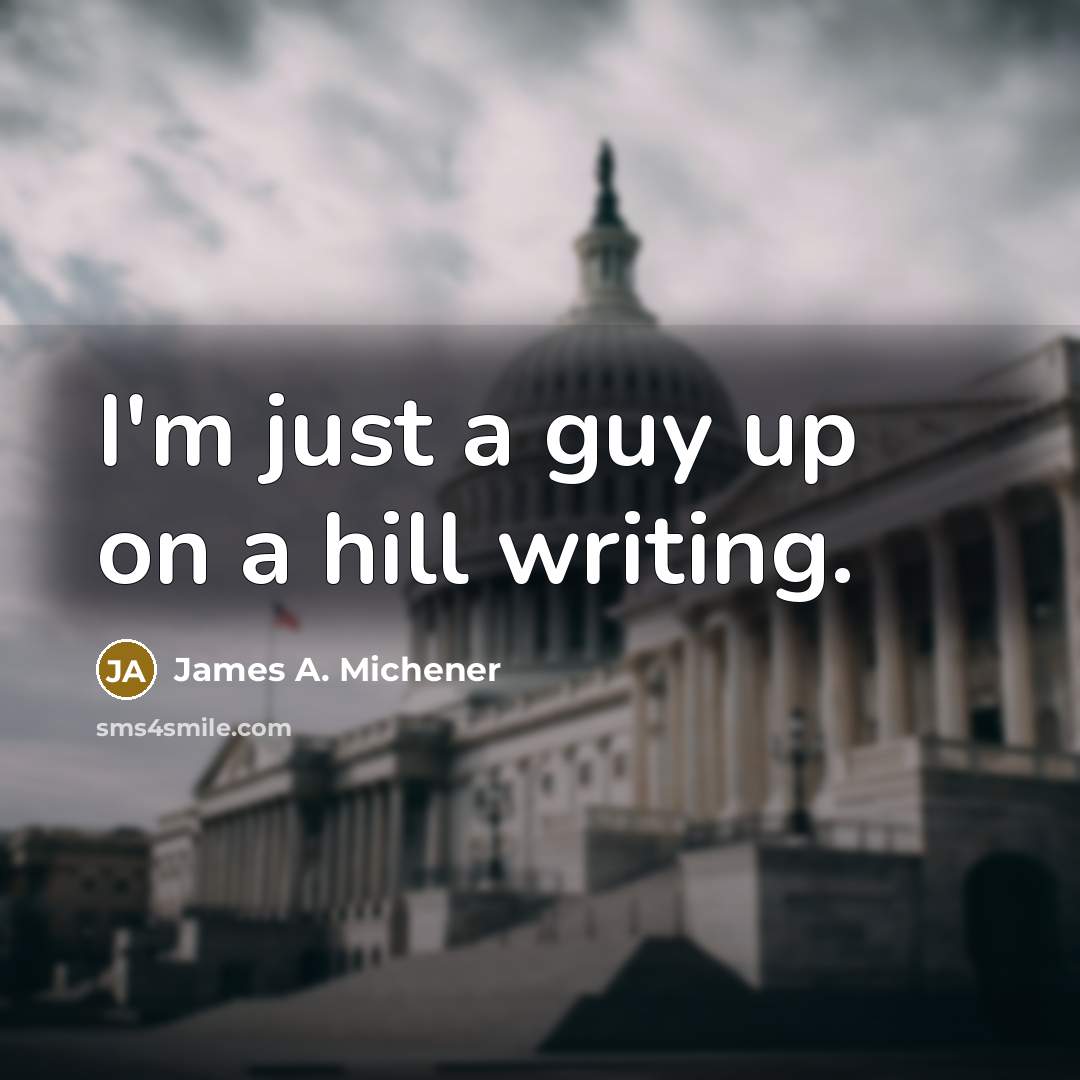 “I'm just a guy up on a hill writing.” quote by James A. Michener
