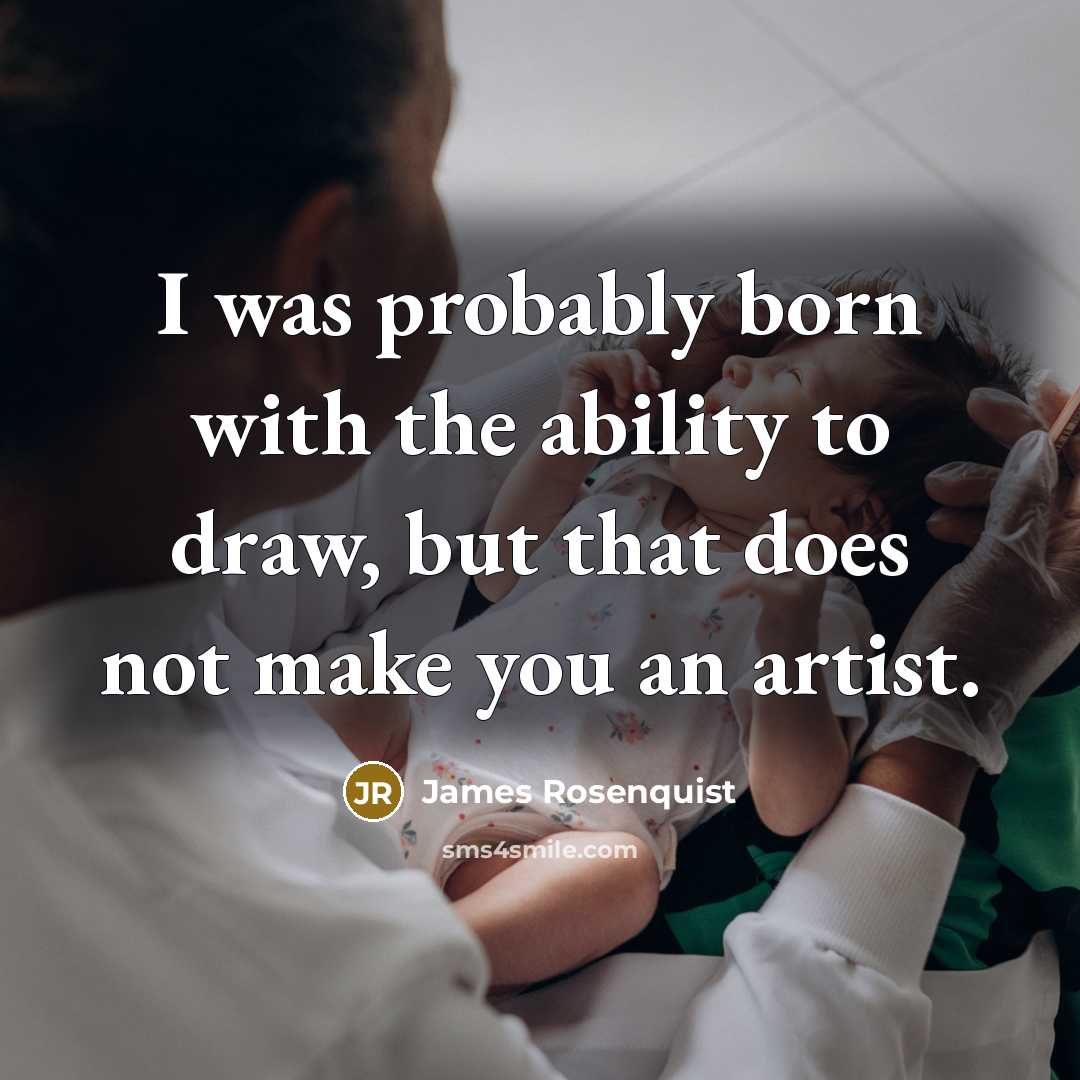 “I was probably born with the ability to draw, but that does not make you an artist.” quote by James Rosenquist