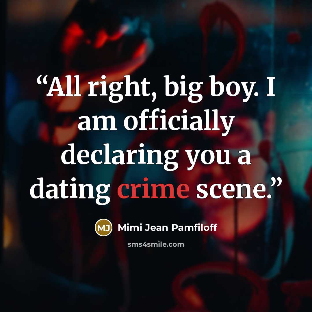 “All right, big boy. I am officially declaring you a dating crime scene.” quote by Mimi Jean Pamfiloff
