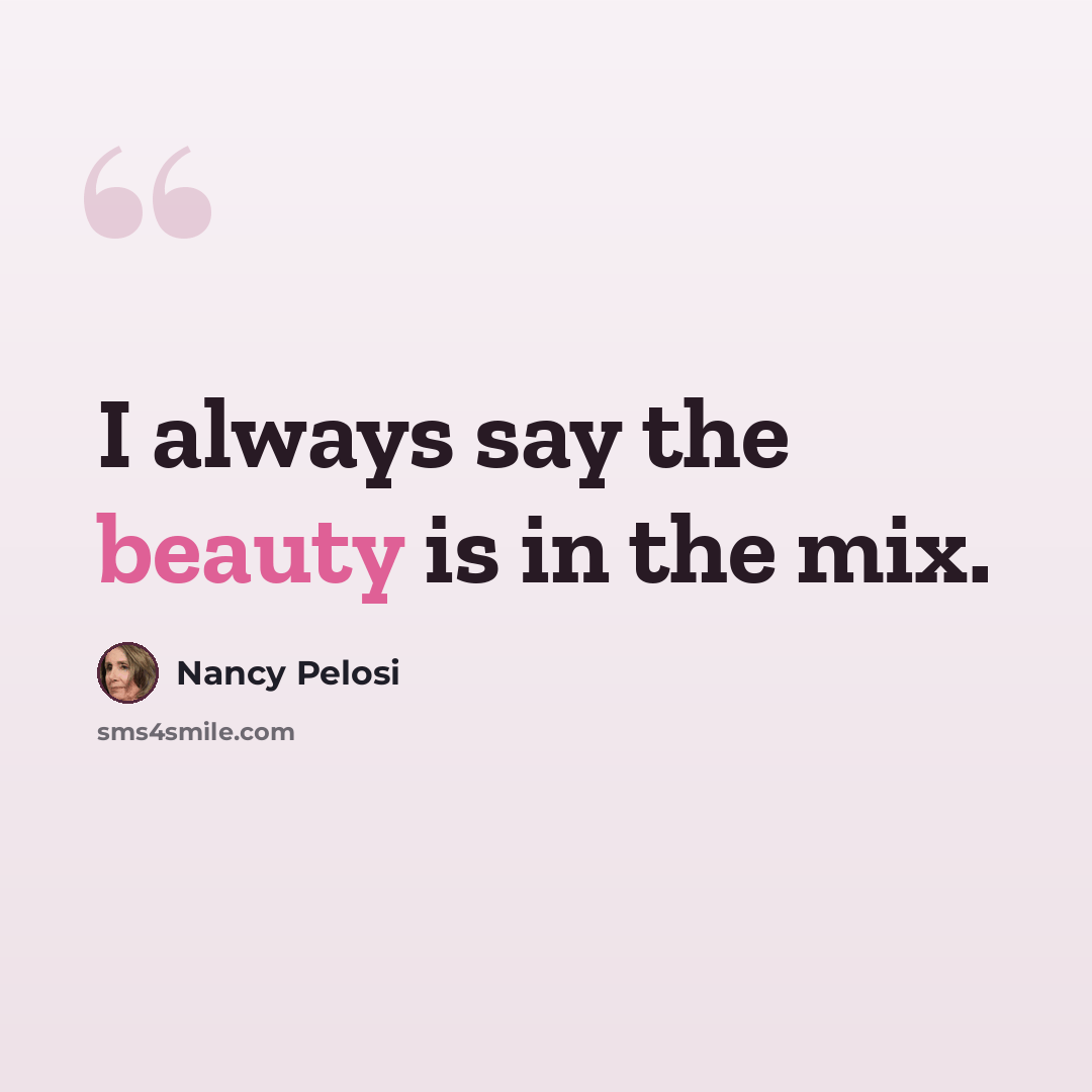 “I always say the beauty is in the mix.” quote by Nancy Pelosi