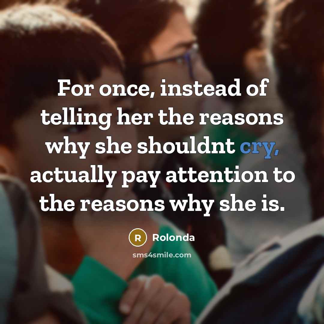 “For once, instead of telling her the reasons why she shouldnt cry, actually pay attention to the reasons why she is.” quote by Rolonda