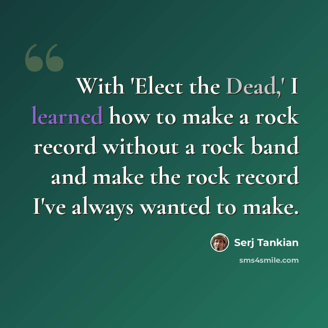 “With 'Elect the Dead,' I learned how to make a rock record without a rock band and make the rock record I've always wanted to make.” quote by Serj Tankian