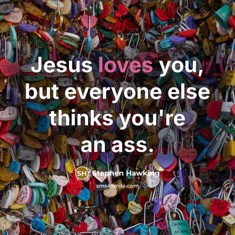 “Jesus loves you, but everyone else thinks you're an ass.” quote by Stephen Hawking