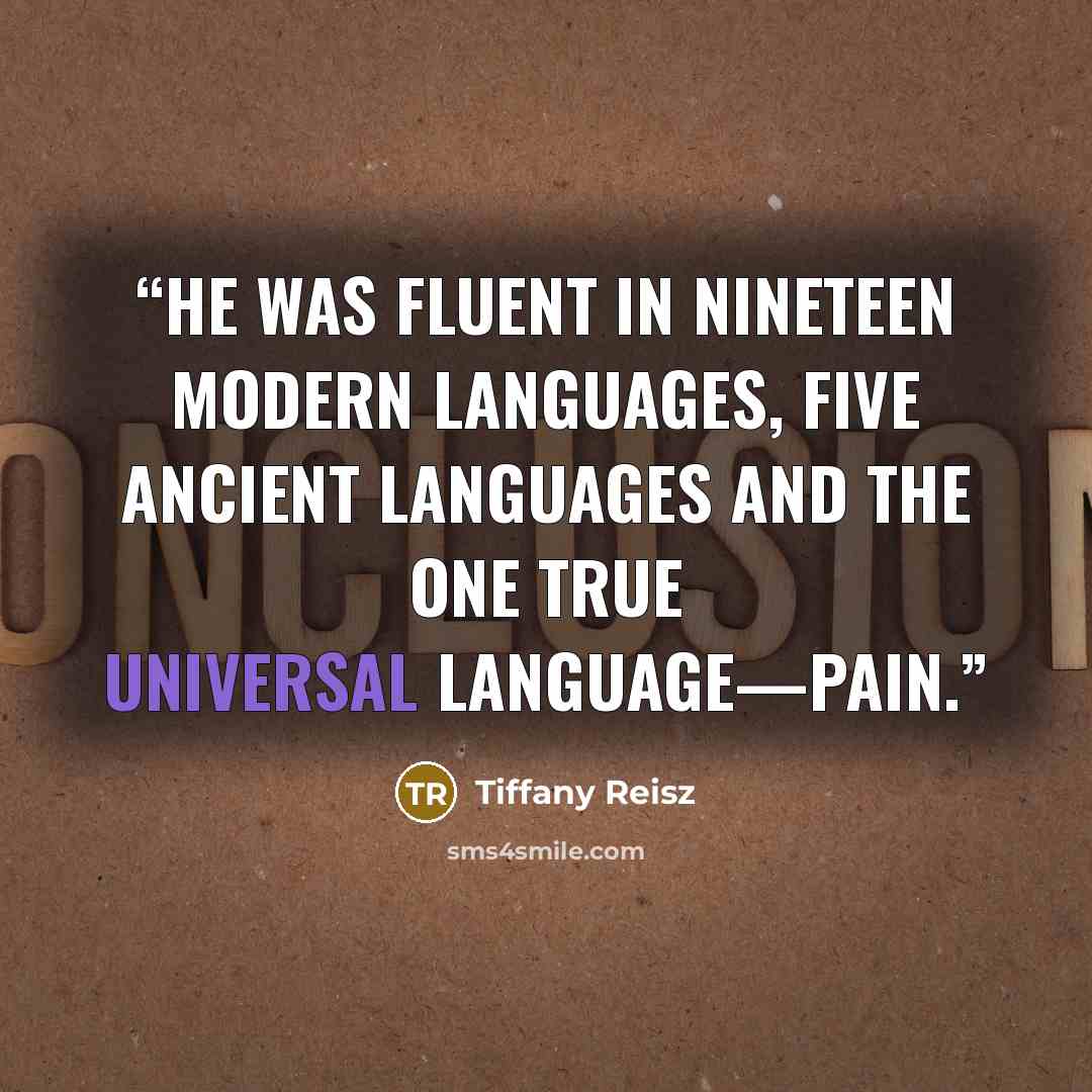 “He was fluent in nineteen modern languages, five ancient languages and the one true universal language—pain.” quote by Tiffany Reisz