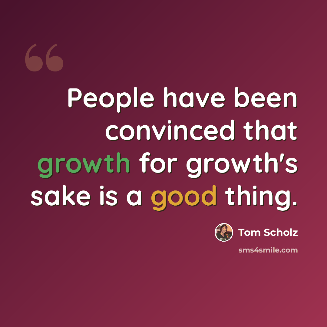 “People have been convinced that growth for growth's sake is a good thing.” quote by Tom Scholz