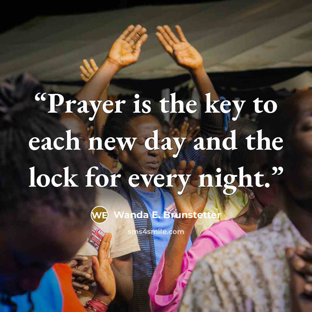 “Prayer is the key to each new day and the lock for every night.” quote by Wanda E. Brunstetter