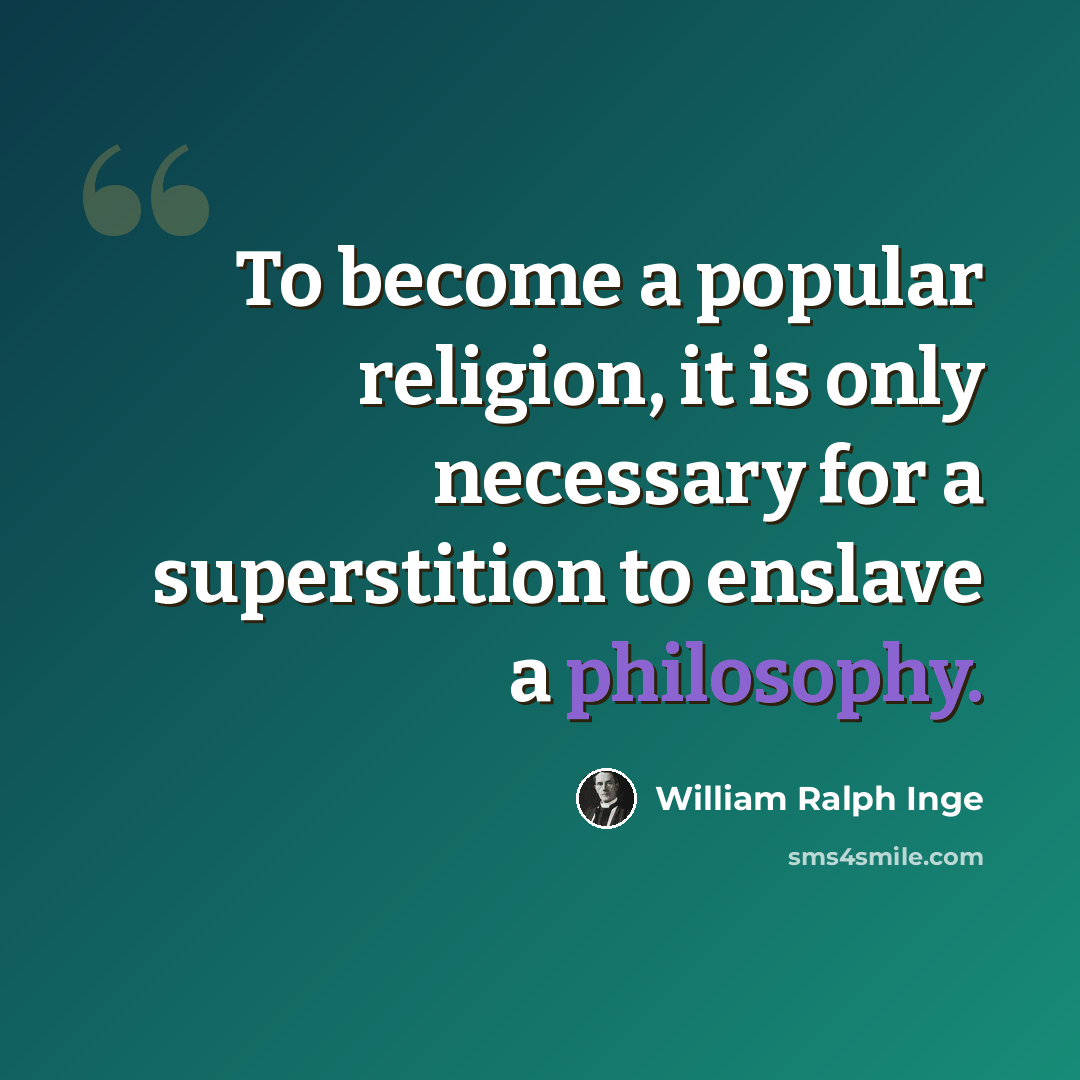 “To become a popular religion, it is only necessary for a superstition to enslave a philosophy.” quote by William Ralph Inge