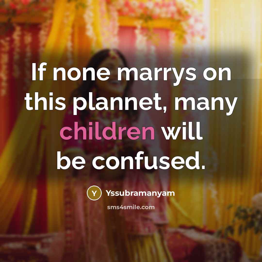 “If none marrys on this plannet, many children will be confused.” quote by Yssubramanyam