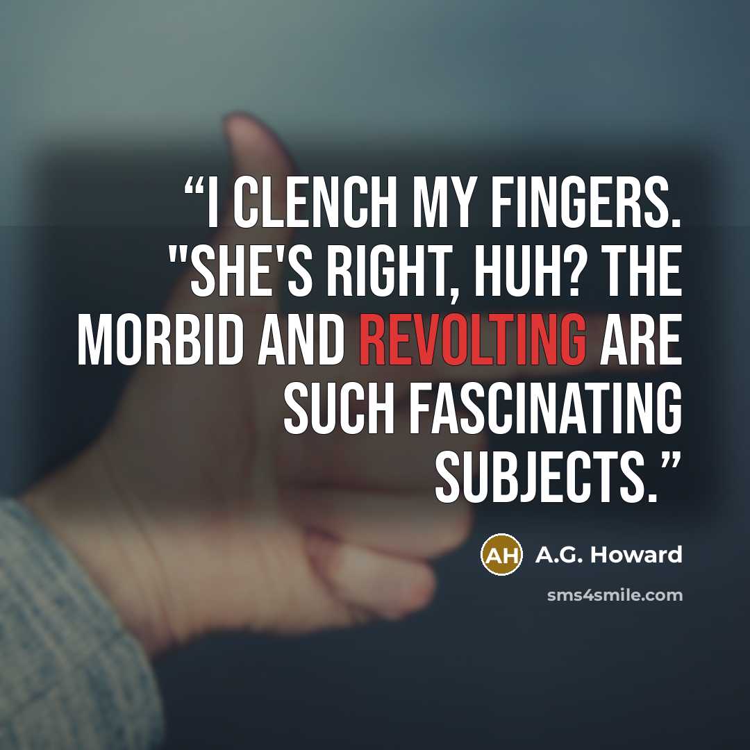 “I clench my fingers. "She's right, huh? The morbid and revolting are such fascinating subjects.” quote by A.G. Howard