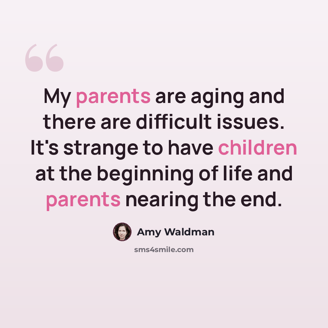 “My parents are aging and there are difficult issues. It's strange to have children at the beginning of life and parents nearing the end.” quote by Amy Waldman