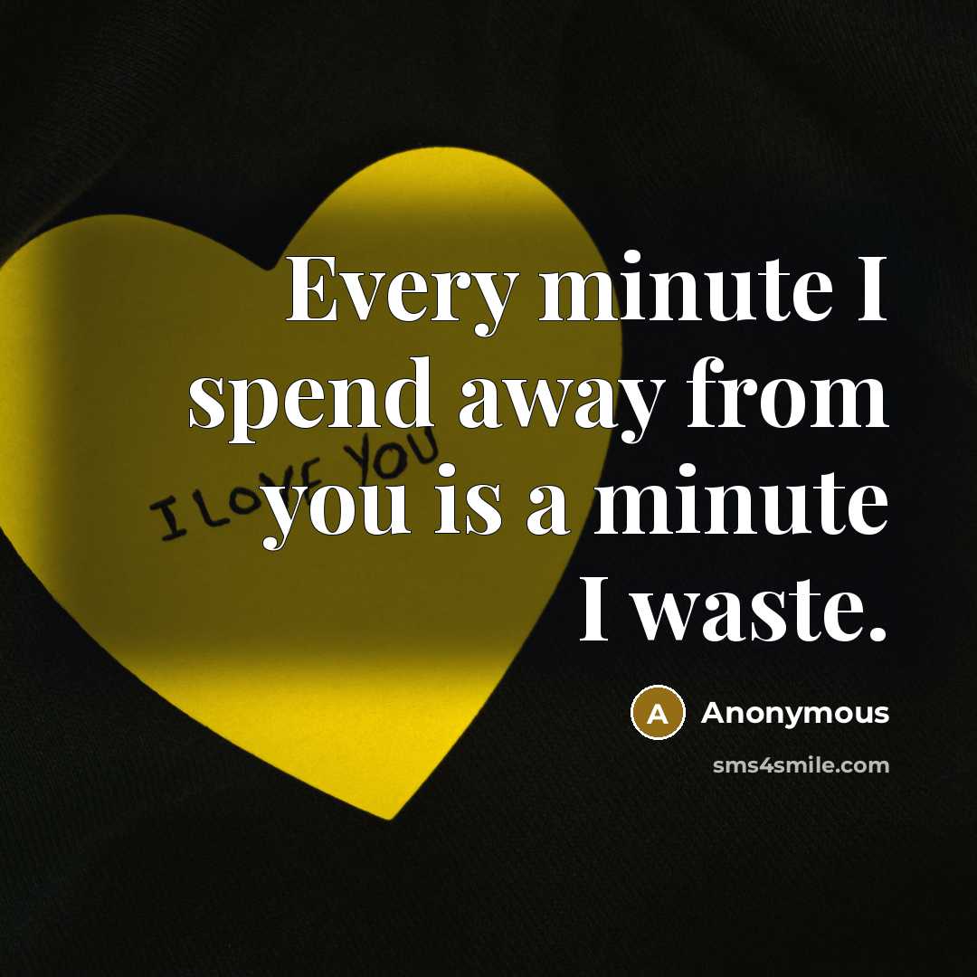 “Every minute I spend away from you is a minute I waste.” quote by Anonymous