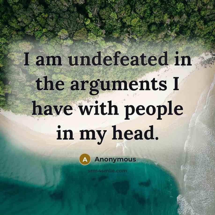 “I am undefeated in the arguments I have with people in my head.” quote by Anonymous