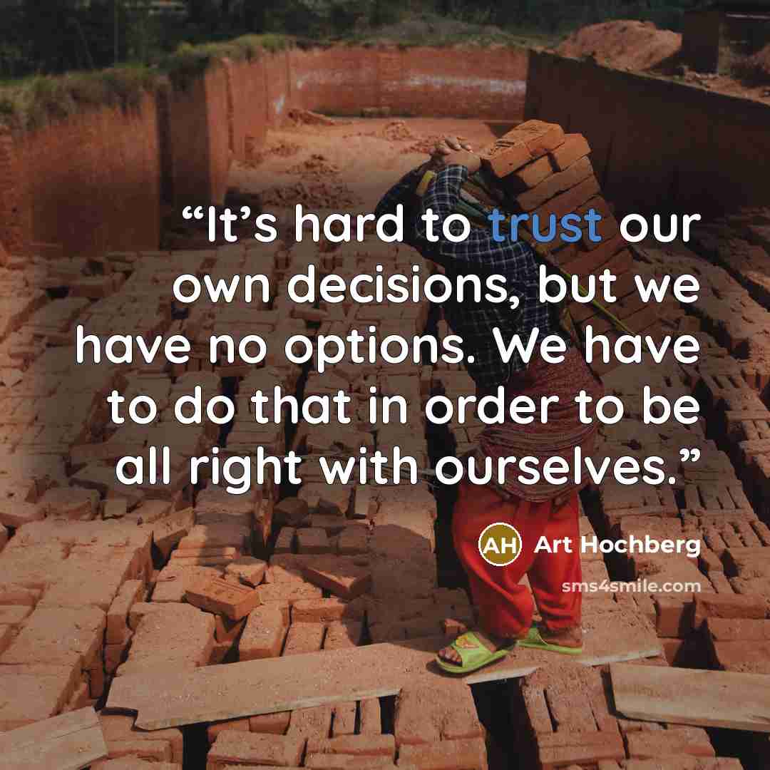 “It’s hard to trust our own decisions, but we have no options. We have to do that in order to be all right with ourselves.” quote by Art Hochberg