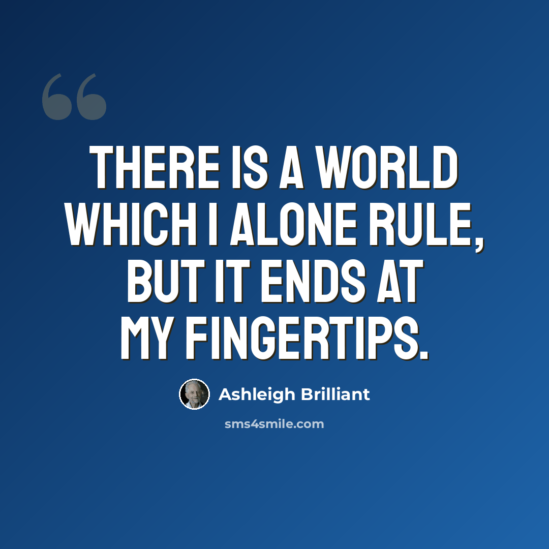 “There is a world which I alone rule, but it ends at my fingertips.” quote by Ashleigh Brilliant