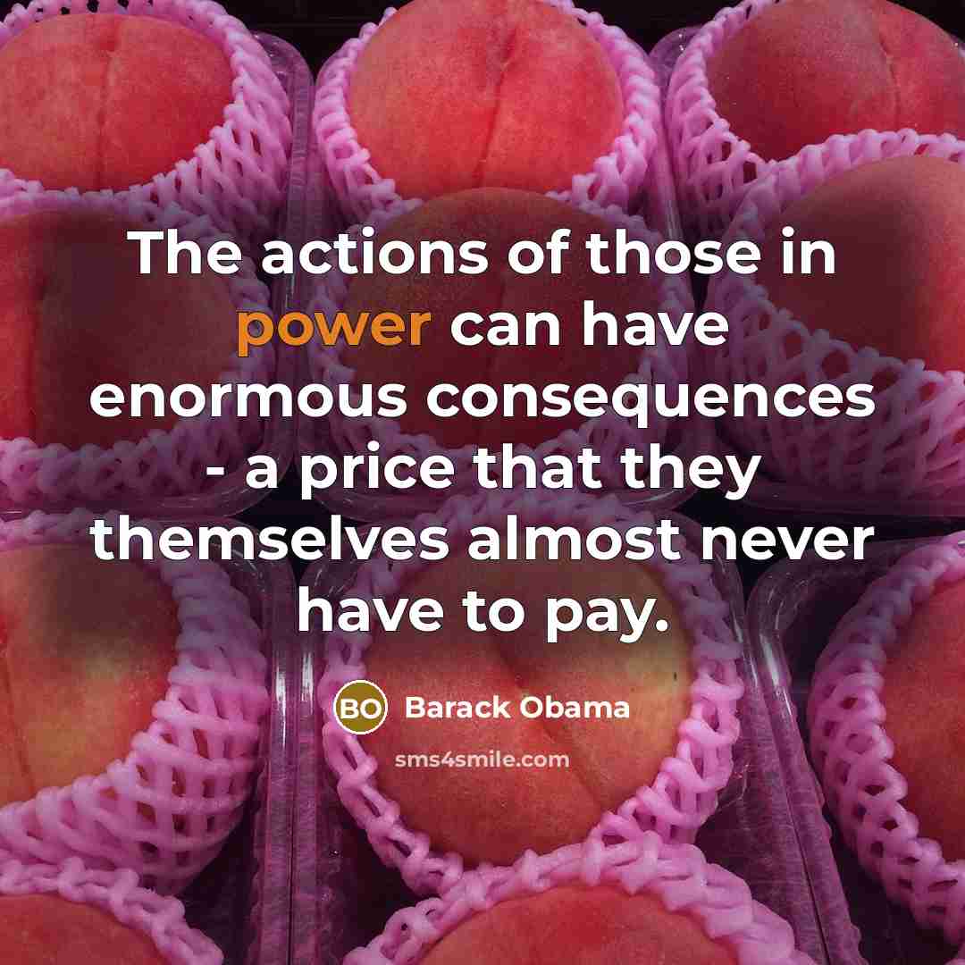 “The actions of those in power can have enormous consequences - a price that they themselves almost never have to pay.” quote by Barack Obama