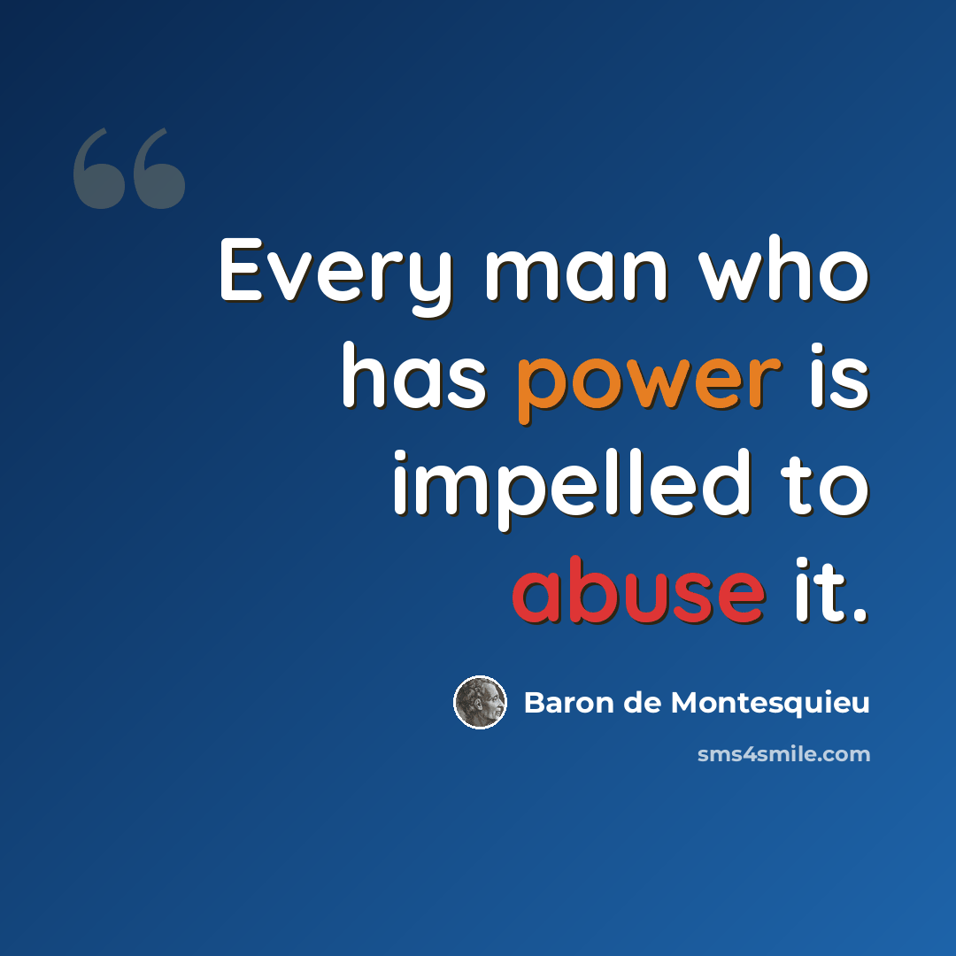 “Every man who has power is impelled to abuse it.” quote by Baron de Montesquieu
