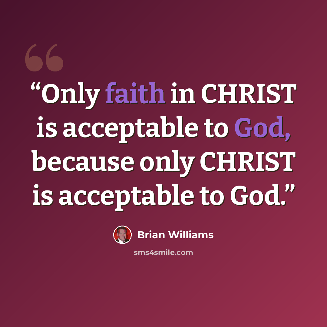 “Only faith in CHRIST is acceptable to God, because only CHRIST is acceptable to God.” quote by Brian Williams