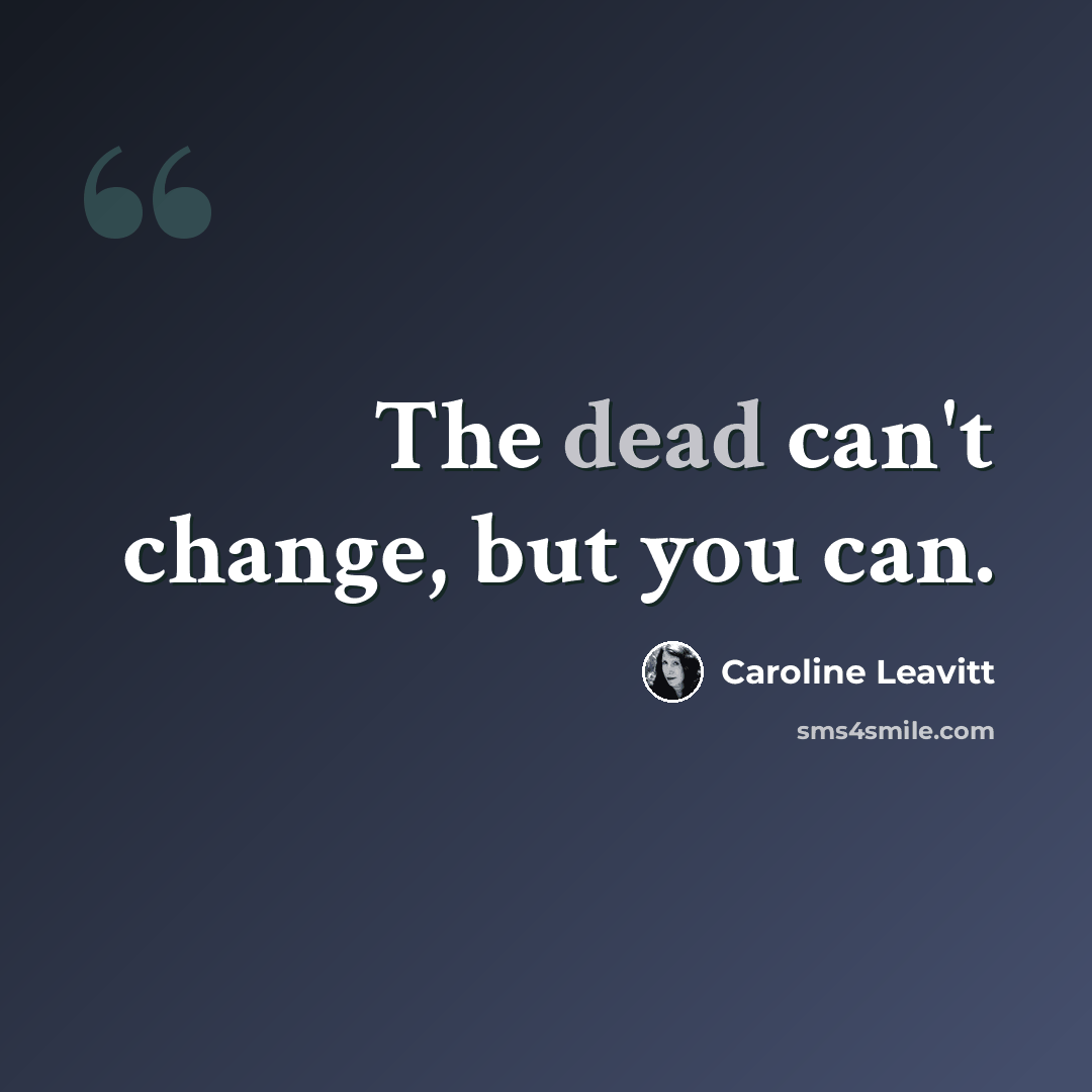 “The dead can't change, but you can.” quote by Caroline Leavitt