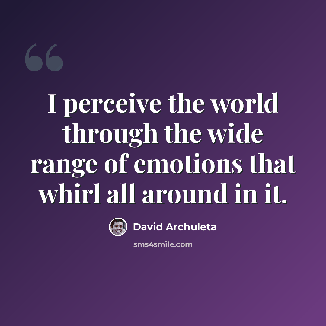 “I perceive the world through the wide range of emotions that whirl all around in it.” quote by David Archuleta