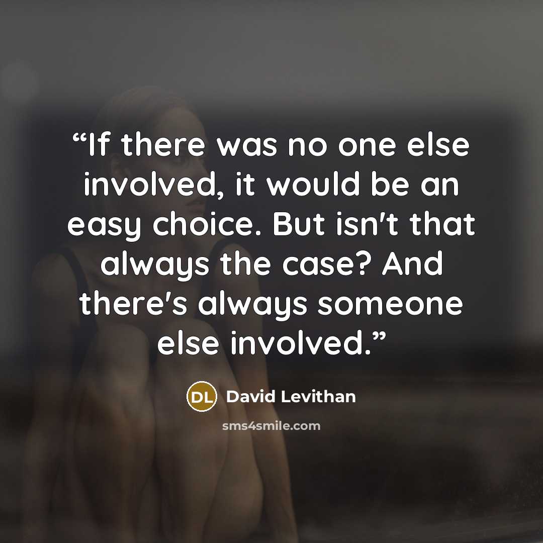“If there was no one else involved, it would be an easy choice. But isn't that always the case? And there's always someone else involved.” quote by David Levithan