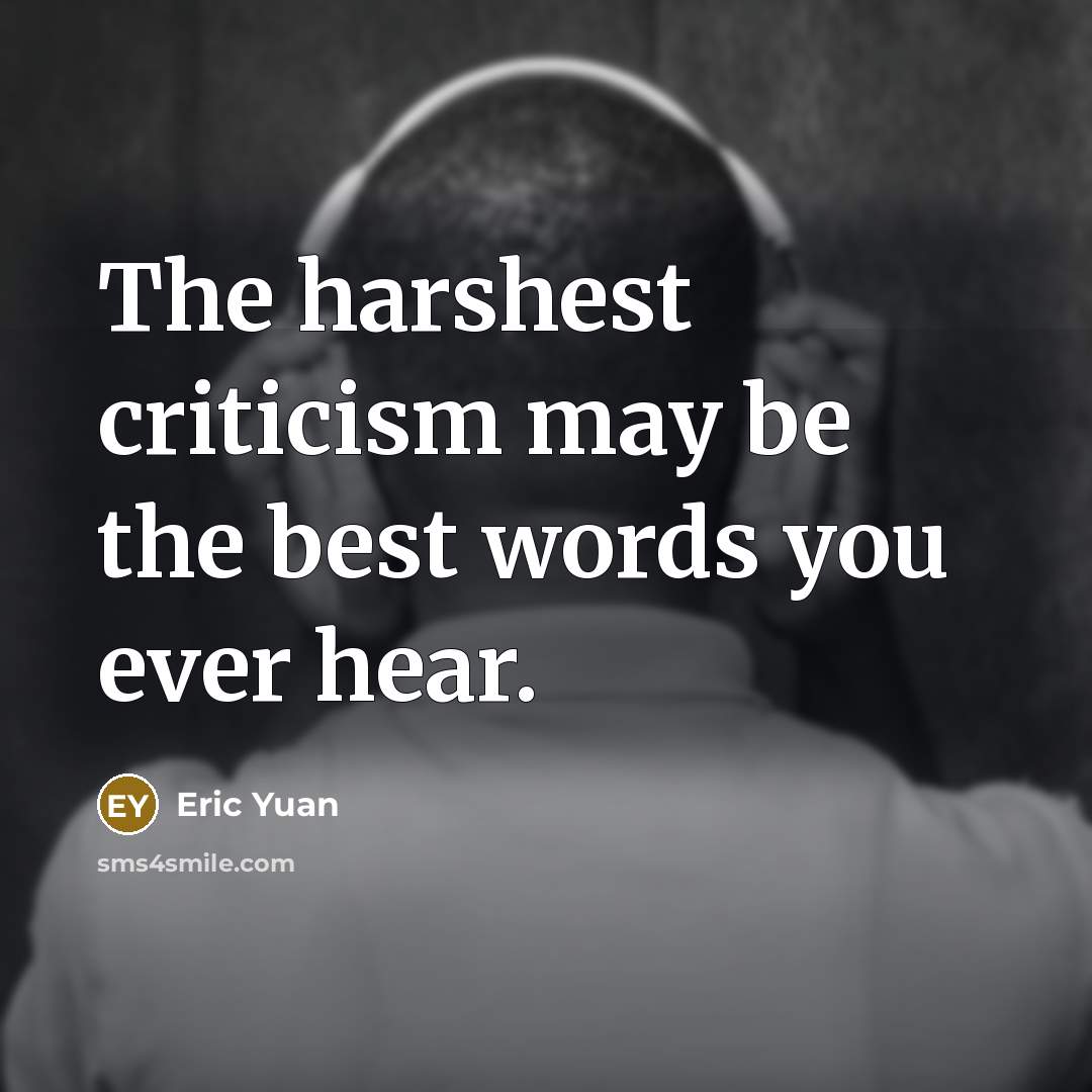 “The harshest criticism may be the best words you ever hear.” quote by Eric Yuan