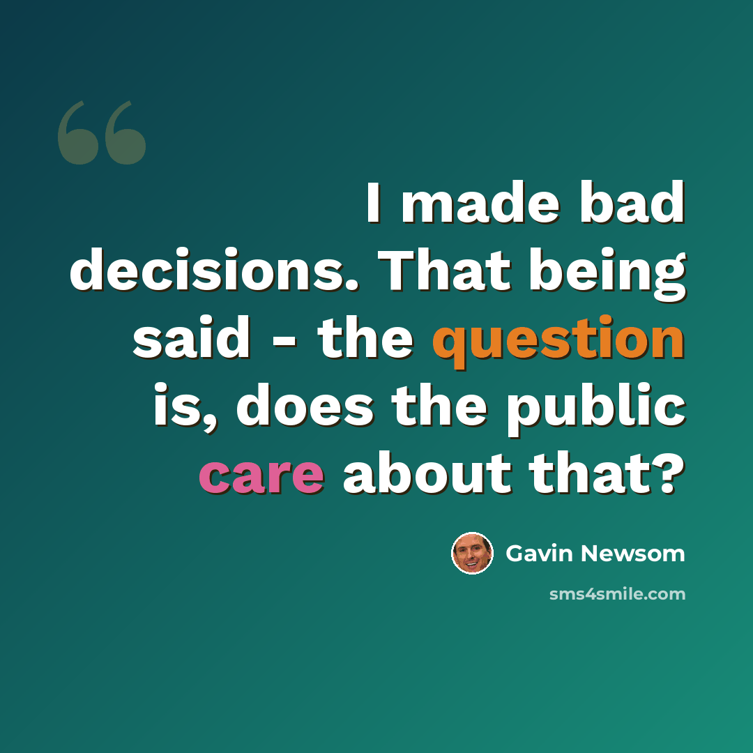 “I made bad decisions. That being said - the question is, does the public care about that?” quote by Gavin Newsom