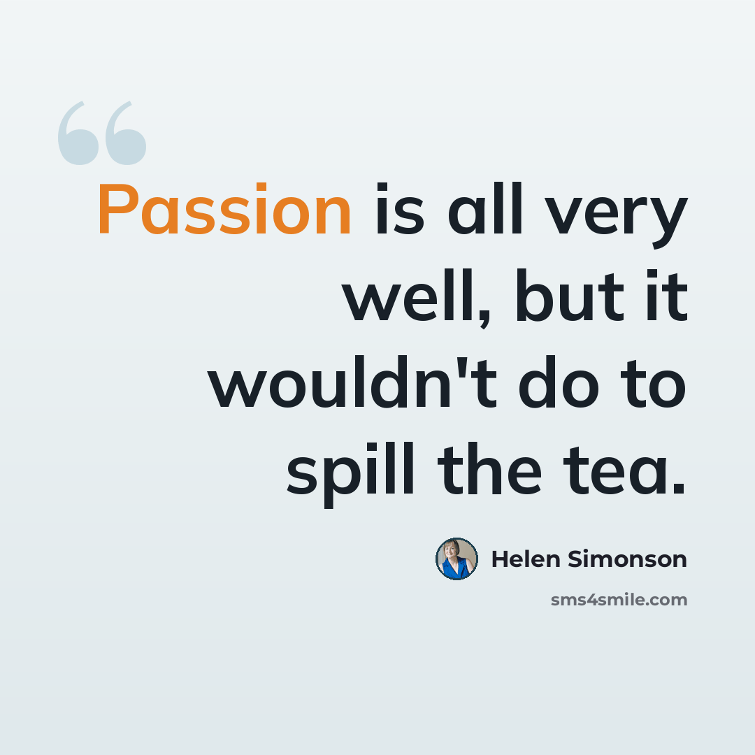 “Passion is all very well, but it wouldn't do to spill the tea.” quote by Helen Simonson