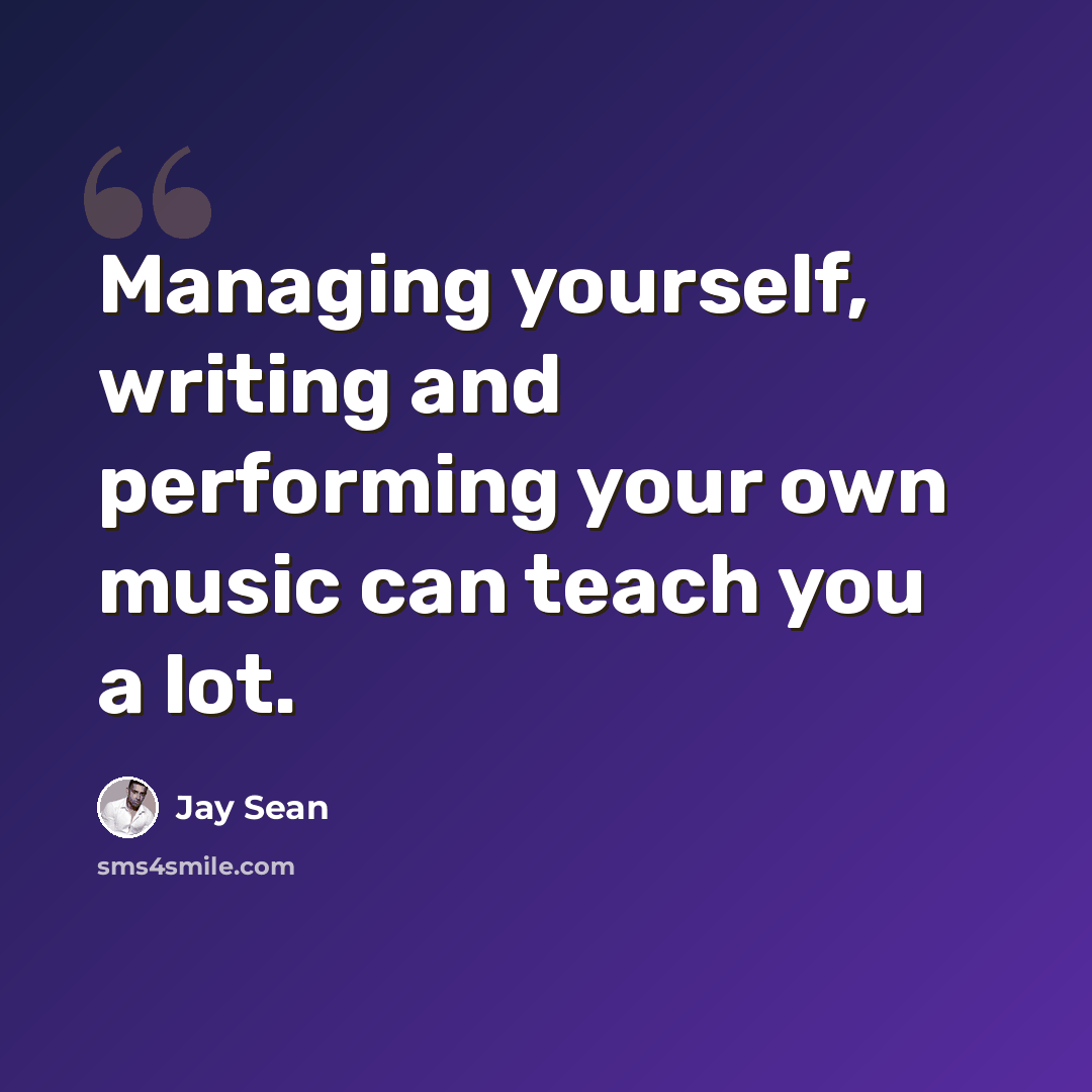 “Managing yourself, writing and performing your own music can teach you a lot.” quote by Jay Sean