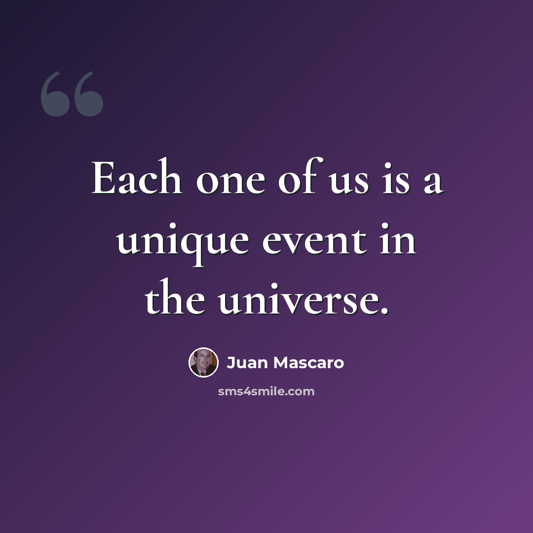 “Each one of us is a unique event in the universe.” quote by Juan Mascaro