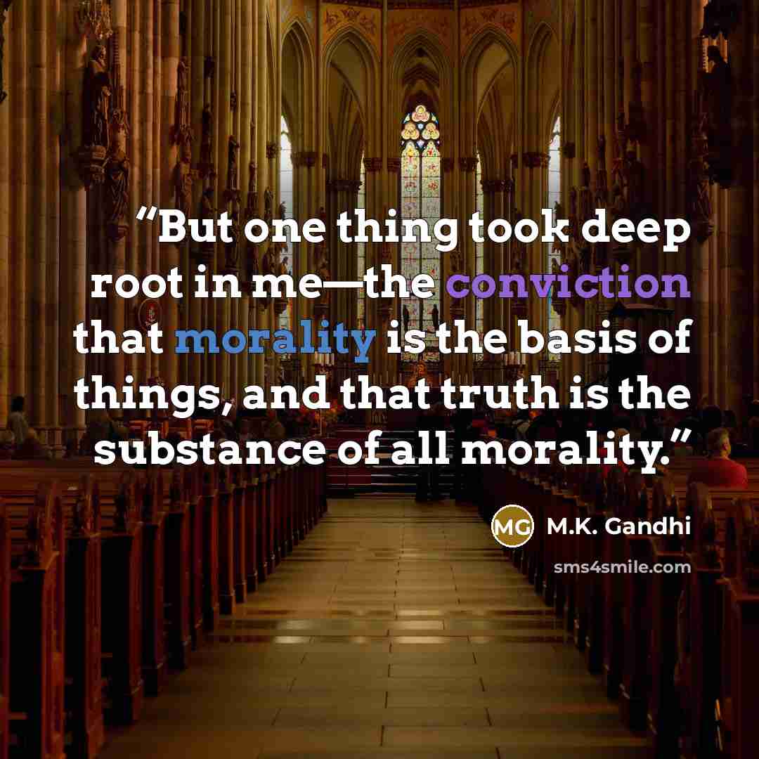 “But one thing took deep root in me—the conviction that morality is the basis of things, and that truth is the substance of all morality.” quote by M.K. Gandhi