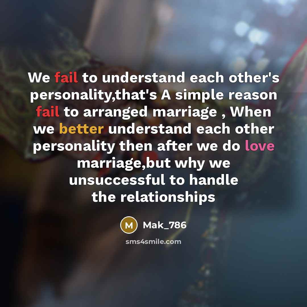 “We fail to understand each other's personality,that's A simple reason fail to arranged marriage , When we better understand each other personality then after we do love marriage,but why we unsuccessful to handle the relationships” quote by Mak_786