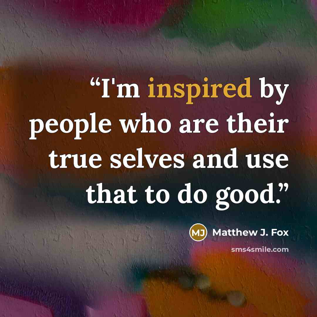 “I'm inspired by people who are their true selves and use that to do good.” quote by Matthew J. Fox