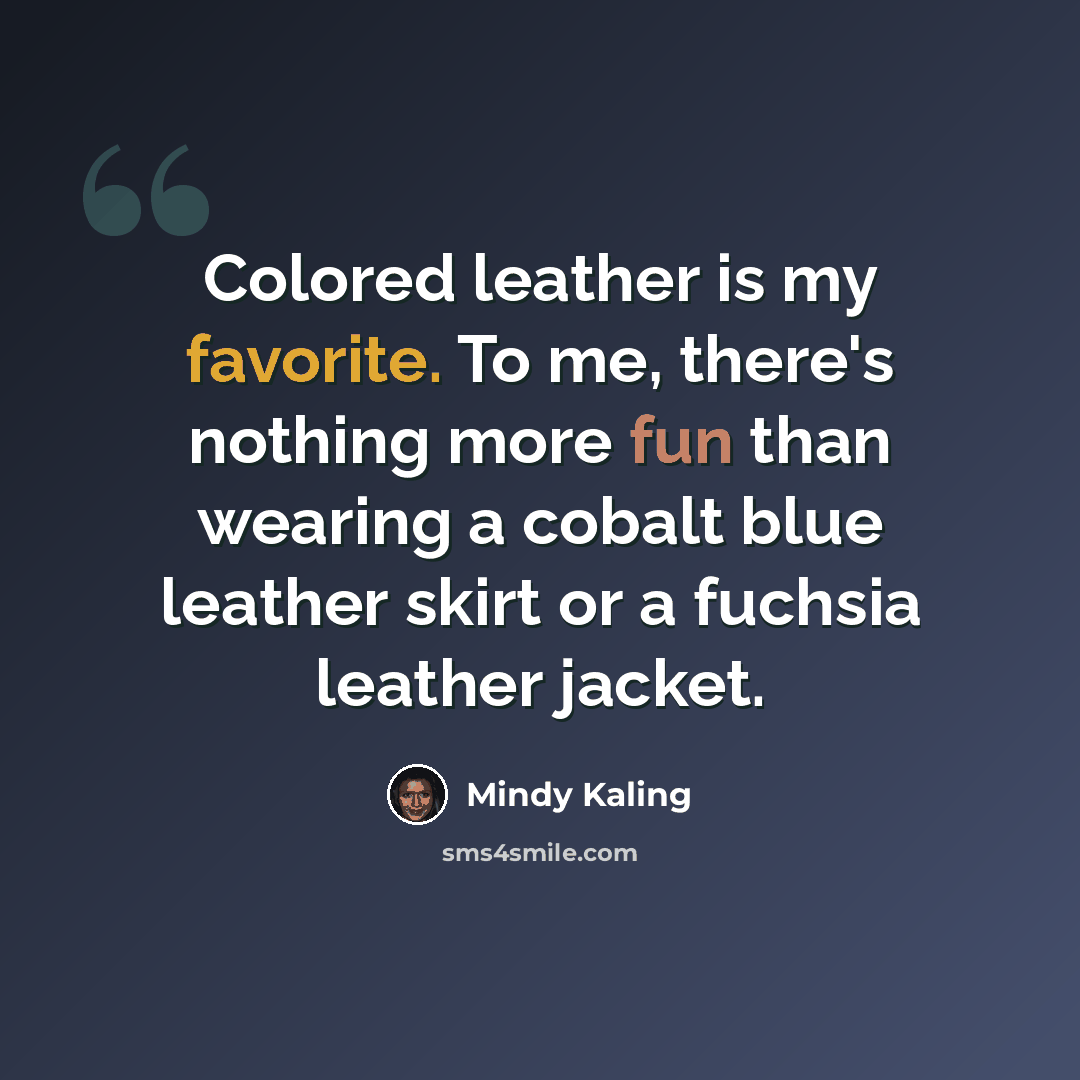 “Colored leather is my favorite. To me, there's nothing more fun than wearing a cobalt blue leather skirt or a fuchsia leather jacket.” quote by Mindy Kaling