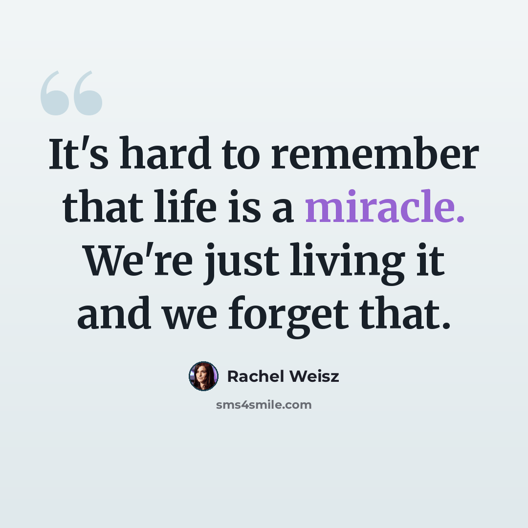 “It's hard to remember that life is a miracle. We're just living it and we forget that.” quote by Rachel Weisz