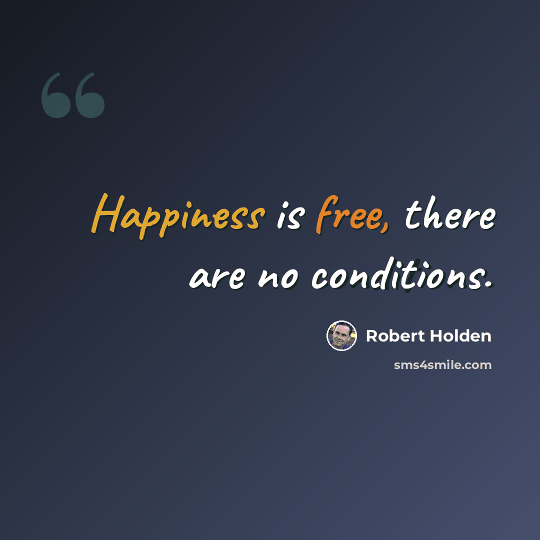 “Happiness is free, there are no conditions.” quote by Robert Holden